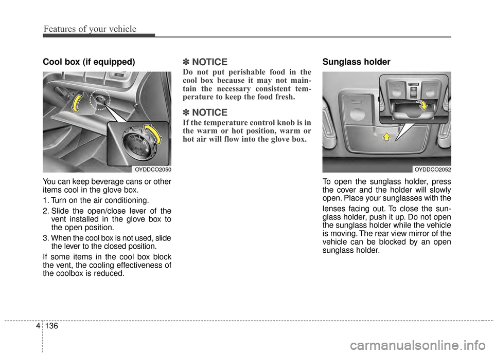 KIA Cerato 2015 2.G Owners Manual Features of your vehicle
136
4
Cool box (if equipped)
You can keep beverage cans or other
items cool in the glove box.
1. Turn on the air conditioning.
2. Slide the open/close lever of the
vent instal
