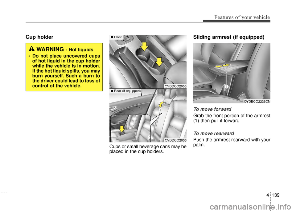 KIA Forte 2015 2.G Owners Manual 4139
Features of your vehicle
Cup holder
Cups or small beverage cans may be
placed in the cup holders.
Sliding armrest (if equipped)
To move forward
Grab the front portion of the armrest
(1) then pull KIA Forte 2015 2.G Owners Manual 4139
Features of your vehicle
Cup holder
Cups or small beverage cans may be
placed in the cup holders.
Sliding armrest (if equipped)
To move forward
Grab the front portion of the armrest
(1) then pull