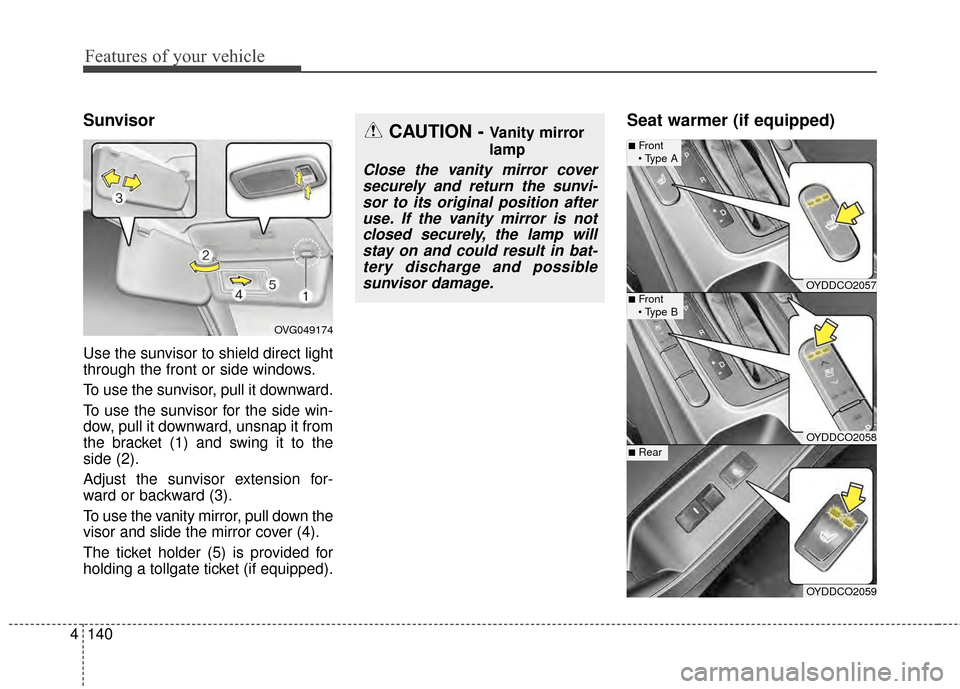 KIA Cerato 2015 2.G Owners Manual Features of your vehicle
140
4
Sunvisor
Use the sunvisor to shield direct light
through the front or side windows.
To use the sunvisor, pull it downward.
To use the sunvisor for the side win-
dow, pul