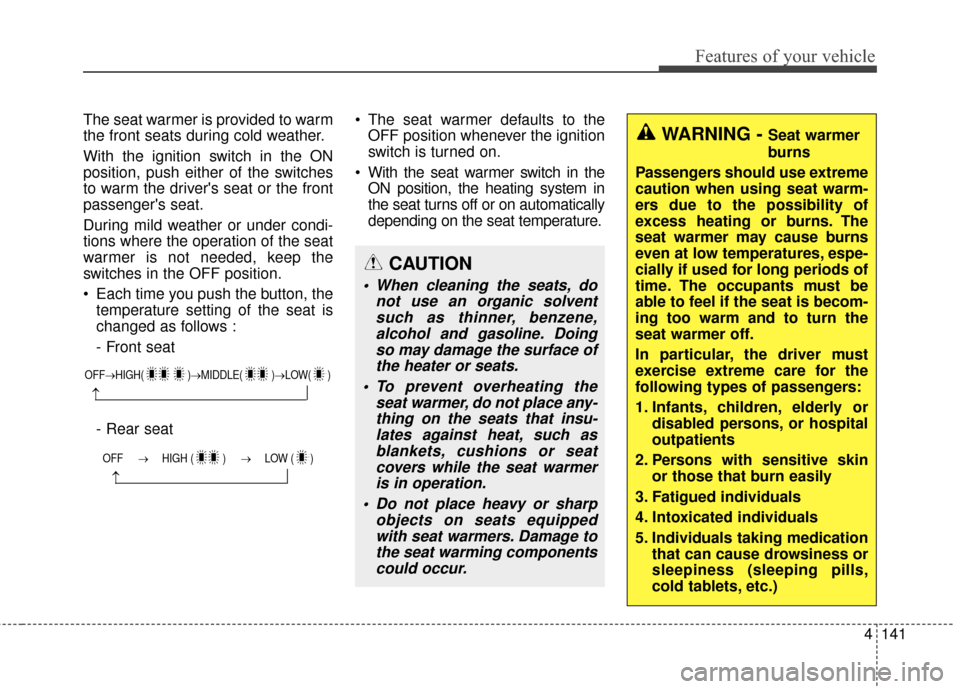 KIA Cerato 2015 2.G Owners Manual 4141
Features of your vehicle
The seat warmer is provided to warm
the front seats during cold weather.
With the ignition switch in the ON
position, push either of the switches
to warm the drivers sea