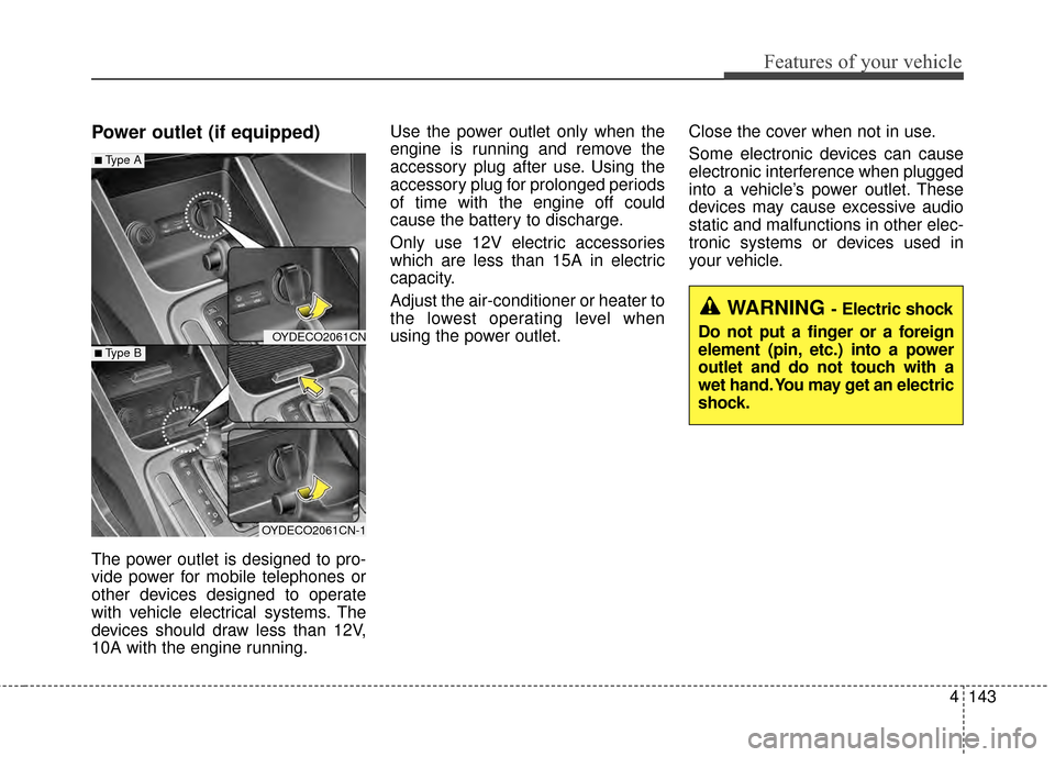 KIA Cerato 2015 2.G Repair Manual 4143
Features of your vehicle
Power outlet (if equipped)
The power outlet is designed to pro-
vide power for mobile telephones or
other devices designed to operate
with vehicle electrical systems. The