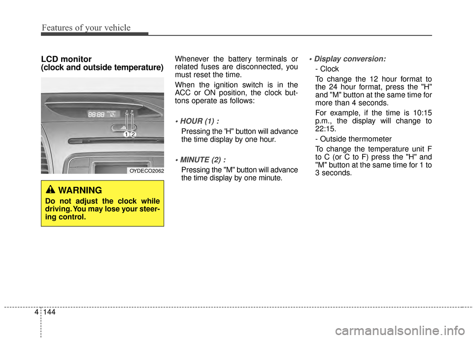 KIA Forte 2015 2.G Owners Manual Features of your vehicle
144
4
LCD monitor
(clock and outside temperature)Whenever the battery terminals or
related fuses are disconnected, you
must reset the time.
When the ignition switch is in the KIA Forte 2015 2.G Owners Manual Features of your vehicle
144
4
LCD monitor
(clock and outside temperature)Whenever the battery terminals or
related fuses are disconnected, you
must reset the time.
When the ignition switch is in the