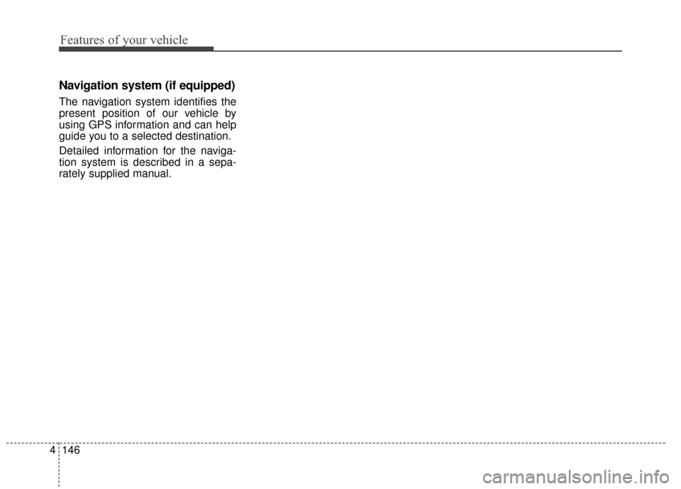 KIA Forte 2015 2.G Owners Manual Features of your vehicle
146
4
Navigation system (if equipped)
The navigation system identifies the
present position of our vehicle by
using GPS information and can help
guide you to a selected destin