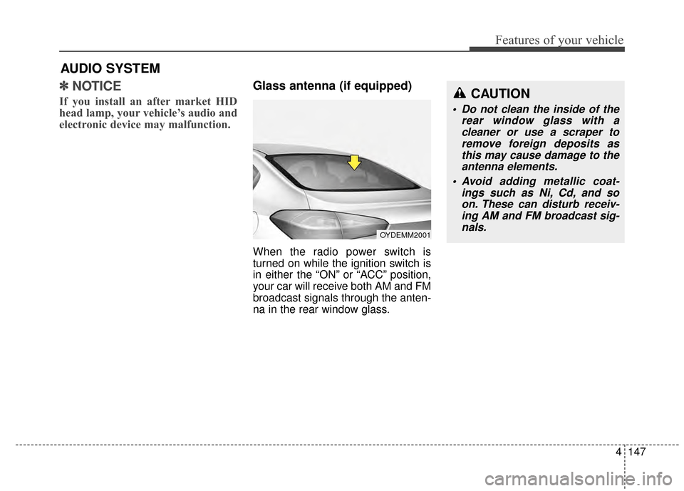 KIA Forte 2015 2.G Owners Manual 4147
Features of your vehicle
✽
✽NOTICE 
If you install an after market HID
head lamp, your vehicle’s audio and
electronic device may malfunction.
Glass antenna (if equipped)
When the radio powe