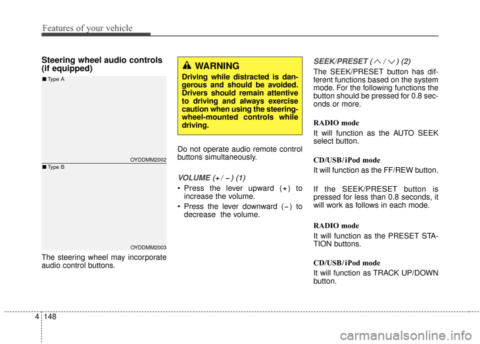 KIA Cerato 2015 2.G Owners Manual Features of your vehicle
148
4
Steering wheel audio controls 
(if equipped) 
The steering wheel may incorporate
audio control buttons. Do not operate audio remote control
buttons simultaneously.
VOLUM