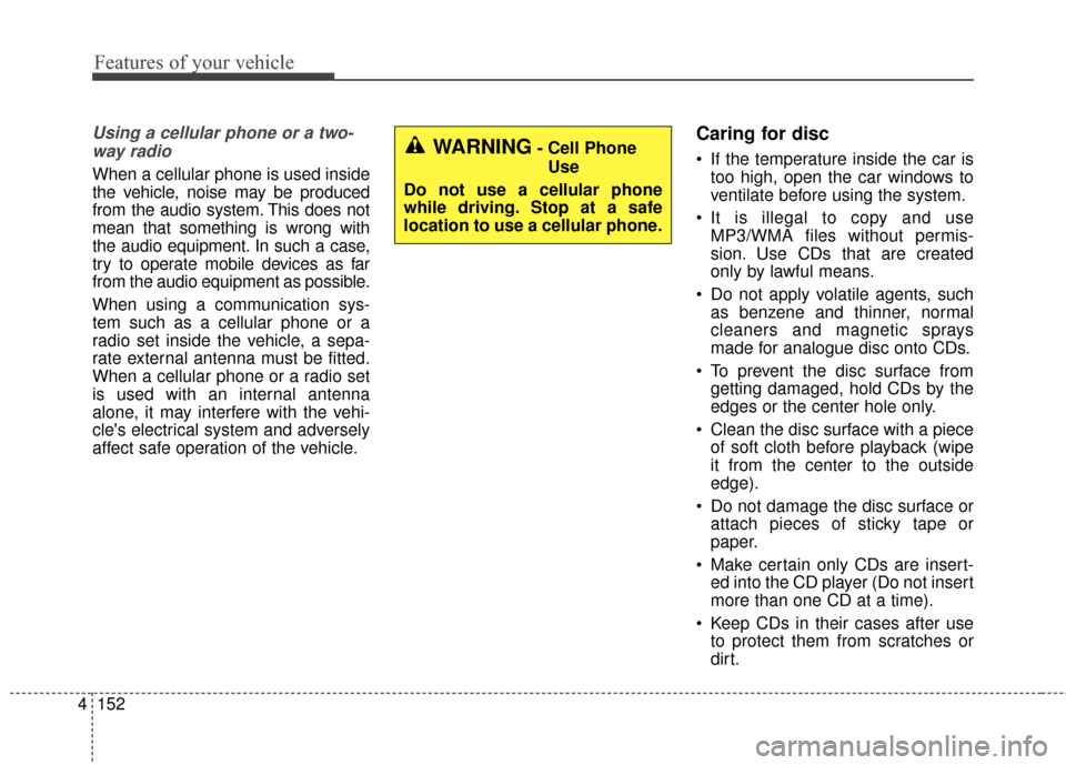 KIA Cerato 2015 2.G Owners Manual Features of your vehicle
152
4
Using a cellular phone or a two-
way radio   
When a cellular phone is used inside
the vehicle, noise may be produced
from the audio system. This does not
mean that some