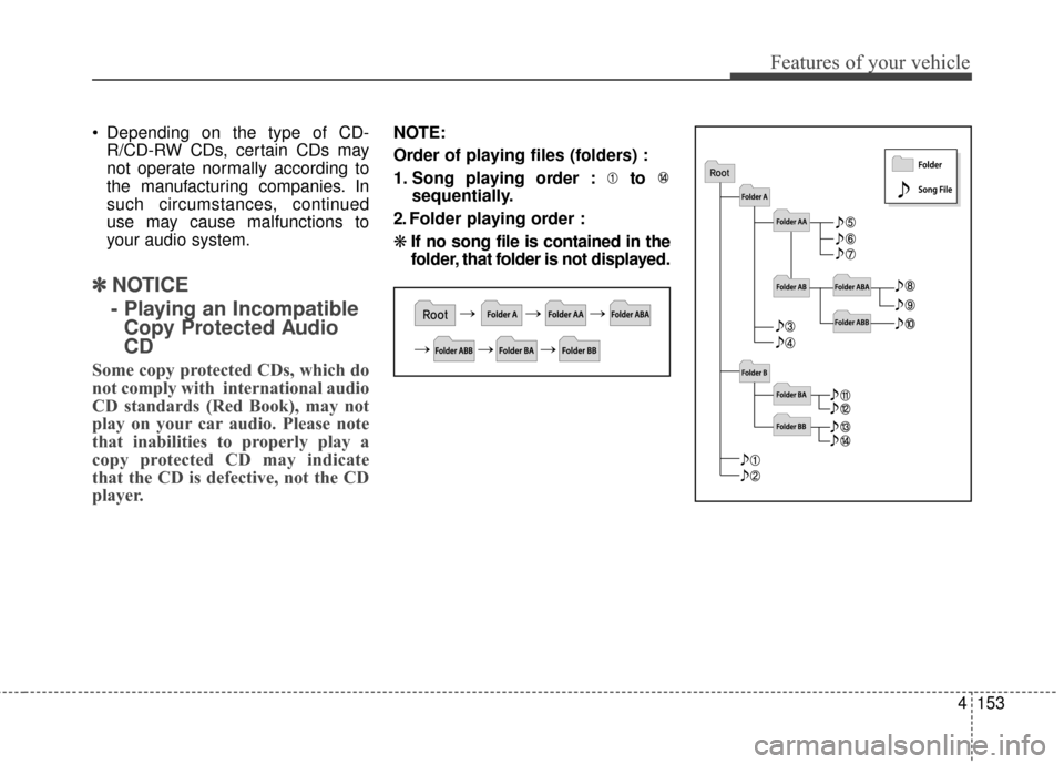KIA Cerato 2015 2.G Owners Manual 4153
Features of your vehicle
Depending on the type of CD-R/CD-RW CDs, certain CDs may
not operate normally according to
the manufacturing companies. In
such circumstances, continued
use may cause ma KIA Cerato 2015 2.G Owners Manual 4153
Features of your vehicle
Depending on the type of CD-R/CD-RW CDs, certain CDs may
not operate normally according to
the manufacturing companies. In
such circumstances, continued
use may cause ma