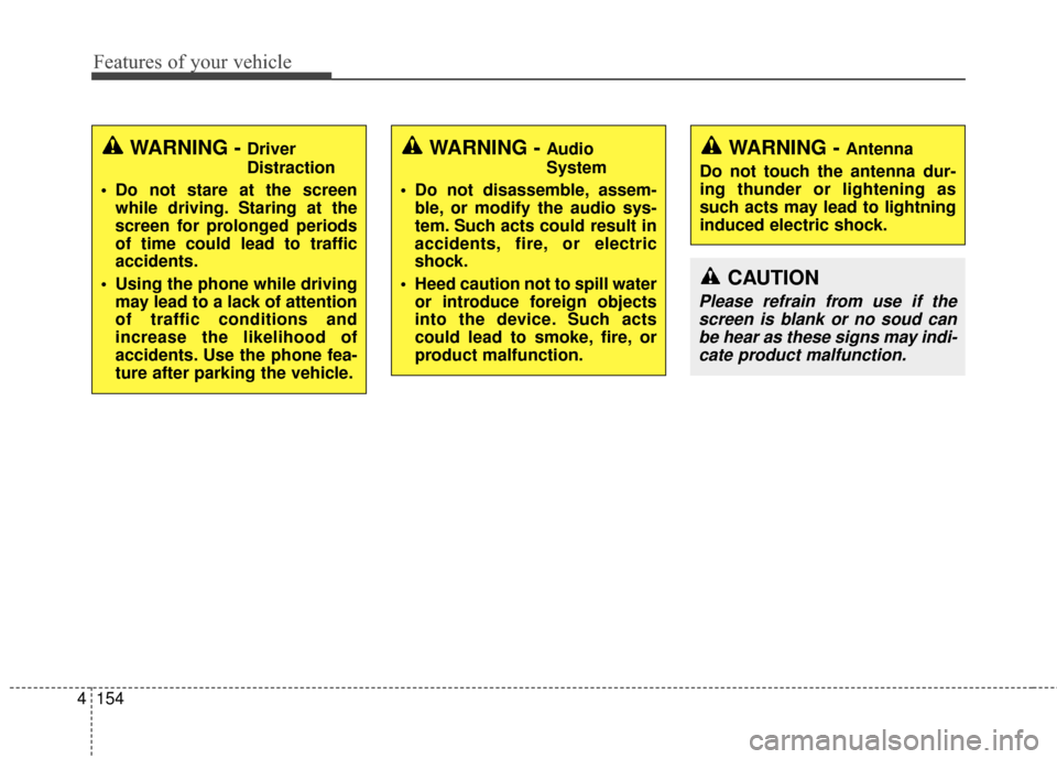 KIA Cerato 2015 2.G Owners Manual Features of your vehicle
154
4
WARNING - Driver
Distraction
 Do not stare at the screen while driving. Staring at the
screen for prolonged periods
of time could lead to traffic
accidents.
 Using the p