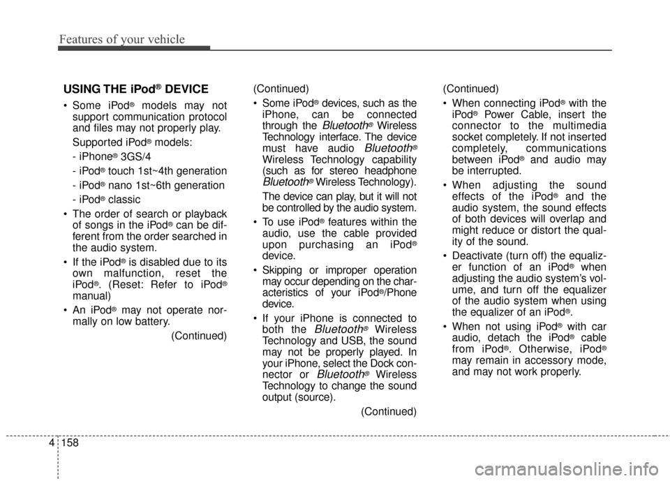 KIA Cerato 2015 2.G Owners Manual Features of your vehicle
158
4
USING THE iPod®DEVICE
 Some iPod®models may not
support communication protocol
and files may not properly play.
Supported iPod
®models:
- iPhone
®3GS/4
-iPod
®touch