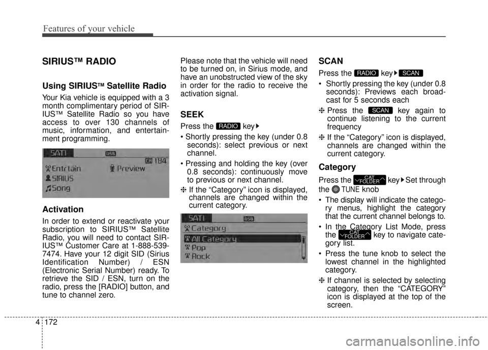 KIA Cerato 2015 2.G Owners Manual Features of your vehicle
172
4
SIRIUS™ RADIO
Using SIRIUSTMSatellite Radio
Your Kia vehicle is equipped with a 3
month complimentary period of SIR-
IUS
™Satellite Radio so you have
access to over KIA Cerato 2015 2.G Owners Manual Features of your vehicle
172
4
SIRIUS™ RADIO
Using SIRIUSTMSatellite Radio
Your Kia vehicle is equipped with a 3
month complimentary period of SIR-
IUS
™Satellite Radio so you have
access to over