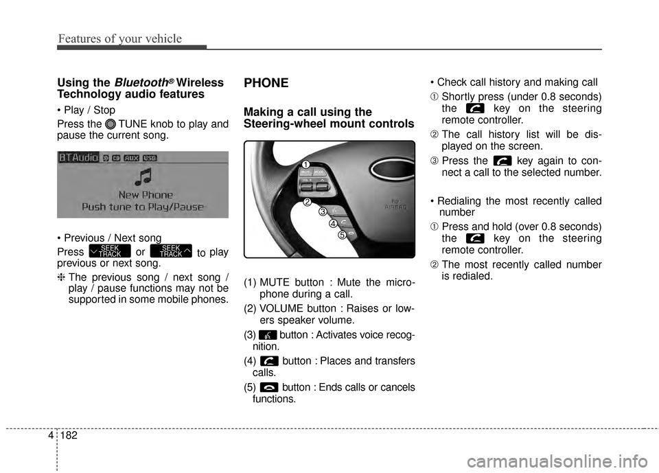 KIA Cerato 2015 2.G Owners Manual Features of your vehicle
182
4
Using the Bluetooth®Wireless
Technology audio features
Press the TUNE knob to play and
pause the current song.
Press or
to play
previous or next song.
❈ The prev KIA Cerato 2015 2.G Owners Manual Features of your vehicle
182
4
Using the Bluetooth®Wireless
Technology audio features
Press the TUNE knob to play and
pause the current song.
Press or
to play
previous or next song.
❈ The prev