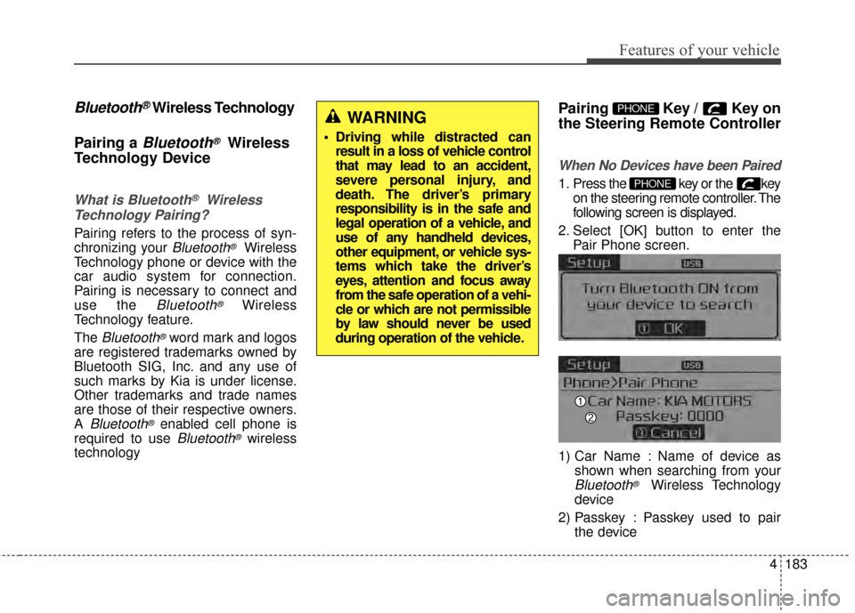 KIA Cerato 2015 2.G Owners Manual 4183
Features of your vehicle
Bluetooth®Wireless Technology
Pairing a 
Bluetooth®Wireless
Technology Device
What is Bluetooth®Wireless
Technology Pairing?
Pairing refers to the process of syn-
chro