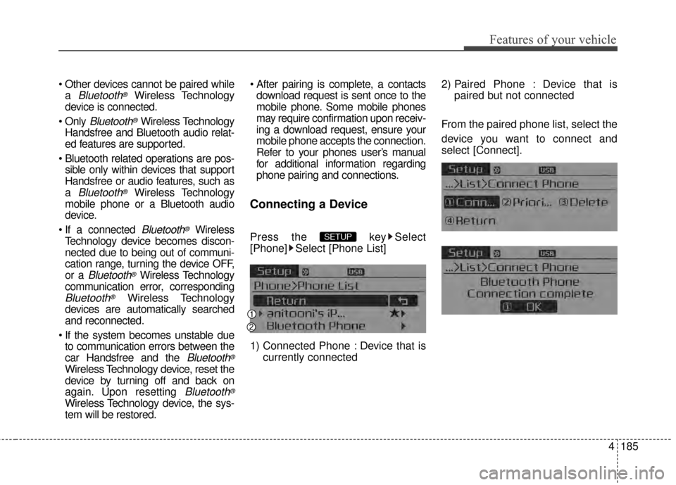KIA Cerato 2015 2.G Owners Manual 4185
Features of your vehicle
a 
Bluetooth®Wireless Technology
device is connected.

Bluetooth®Wireless Technology
Handsfree and Bluetooth audio relat-
ed features are supported.
 sible only within 