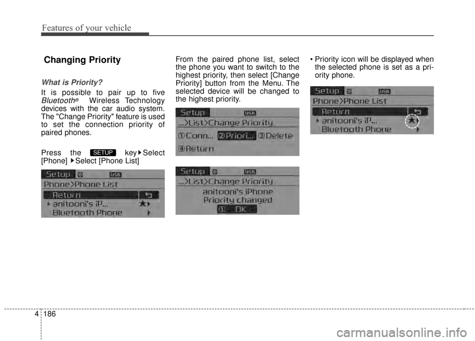 KIA Cerato 2015 2.G User Guide Features of your vehicle
186
4
Changing Priority
What is Priority?
It is possible to pair up to five
Bluetooth®Wireless Technology
devices with the car audio system.
The "Change Priority" feature is 