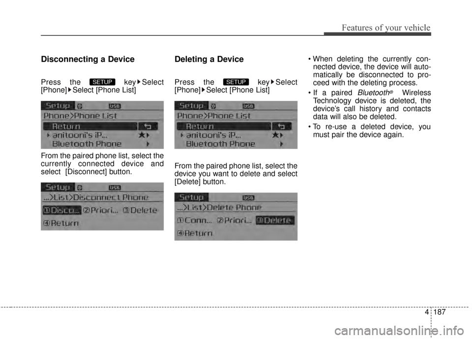 KIA Cerato 2015 2.G User Guide 4187
Features of your vehicle
Disconnecting a Device
Press the  key Select
[Phone] Select [Phone List]
From the paired phone list, select the
currently connected device and
select [Disconnect] button.