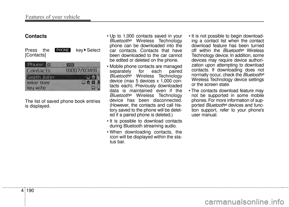KIA Cerato 2015 2.G Owners Guide Features of your vehicle
190
4
Contacts
Press the  key Select
[Contacts]
The list of saved phone book entries
is displayed. 
Bluetooth®Wireless Technology
phone can be downloaded into the
car contact