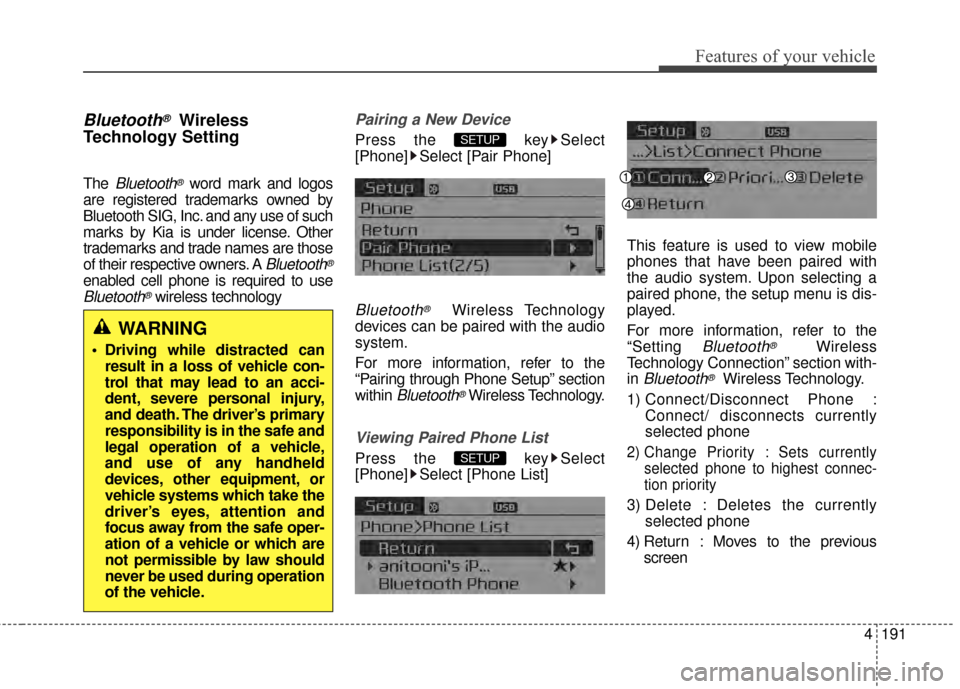 KIA Cerato 2015 2.G User Guide 4191
Features of your vehicle
Bluetooth®Wireless
Technology Setting
The Bluetooth®word mark and logos
are registered trademarks owned by
Bluetooth SIG, Inc. and any use of such
marks by Kia is under
