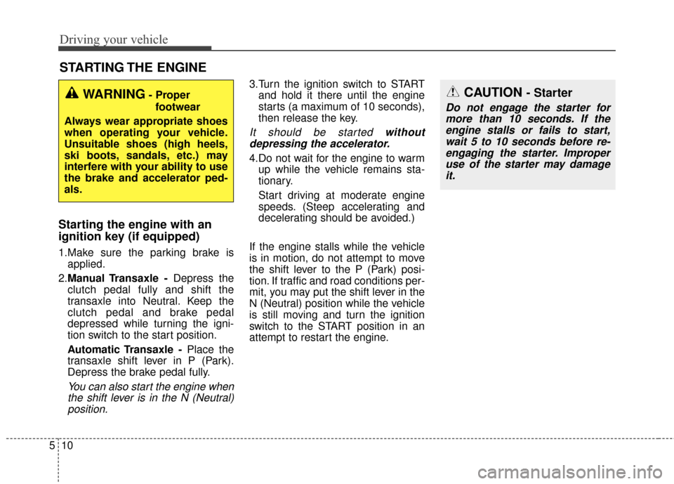 KIA Cerato 2015 2.G Owners Manual Driving your vehicle
10
5
Starting the engine with an
ignition key (if equipped) 
1.Make sure the parking brake is
applied.
2. Manual Transaxle  - Depress the
clutch pedal fully and shift the
transaxl