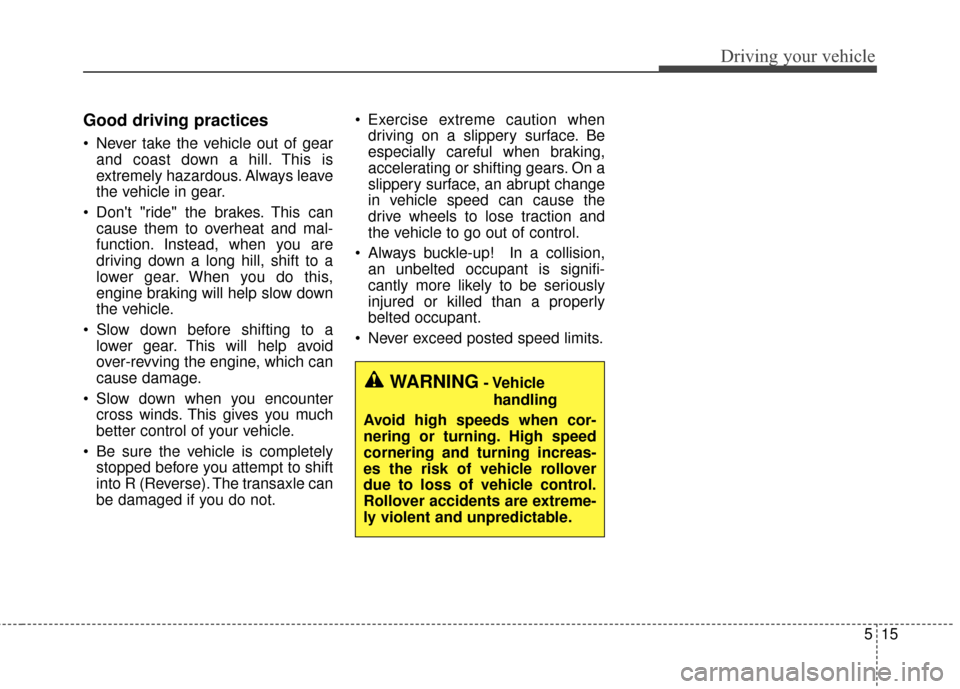 KIA Cerato 2015 2.G Owners Manual 515
Driving your vehicle
Good driving practices
Never take the vehicle out of gearand coast down a hill. This is
extremely hazardous. Always leave
the vehicle in gear.
Dont "ride" the brakes. This KIA Cerato 2015 2.G Owners Manual 515
Driving your vehicle
Good driving practices
Never take the vehicle out of gearand coast down a hill. This is
extremely hazardous. Always leave
the vehicle in gear.
Dont "ride" the brakes. This