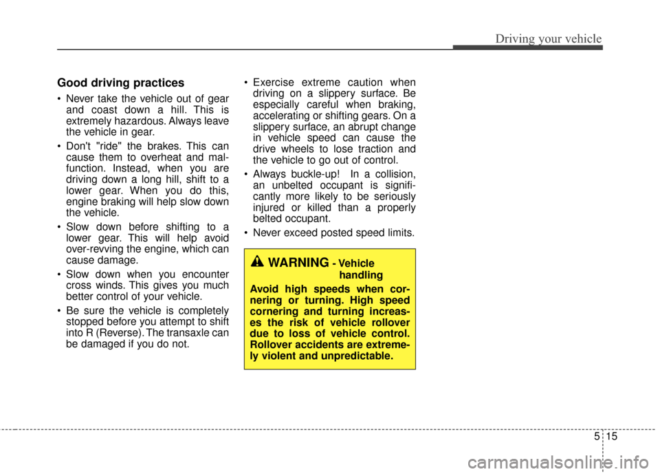 KIA Cerato 2015 2.G Owners Manual 515
Driving your vehicle
Good driving practices
 Never take the vehicle out of gearand coast down a hill. This is
extremely hazardous. Always leave
the vehicle in gear.
 Dont "ride" the brakes. This 