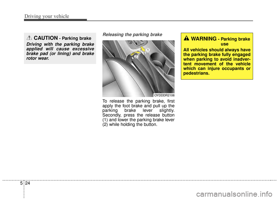 KIA Cerato 2015 2.G Owners Manual Driving your vehicle
24
5
Releasing the parking brake
To release the parking brake, first
apply the foot brake and pull up the
parking brake lever slightly.
Secondly, press the release button
(1) and KIA Cerato 2015 2.G Owners Manual Driving your vehicle
24
5
Releasing the parking brake
To release the parking brake, first
apply the foot brake and pull up the
parking brake lever slightly.
Secondly, press the release button
(1) and