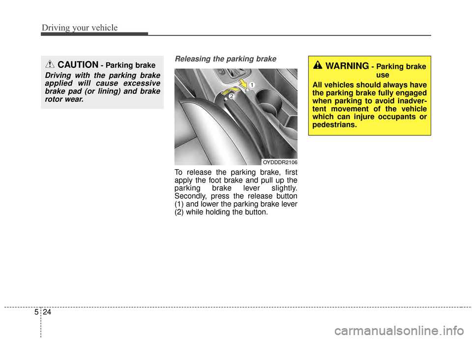 KIA Forte 2015 2.G Owners Manual Driving your vehicle
24
5
Releasing the parking brake
To release the parking brake, first
apply the foot brake and pull up the
parking brake lever slightly.
Secondly, press the release button
(1) and 