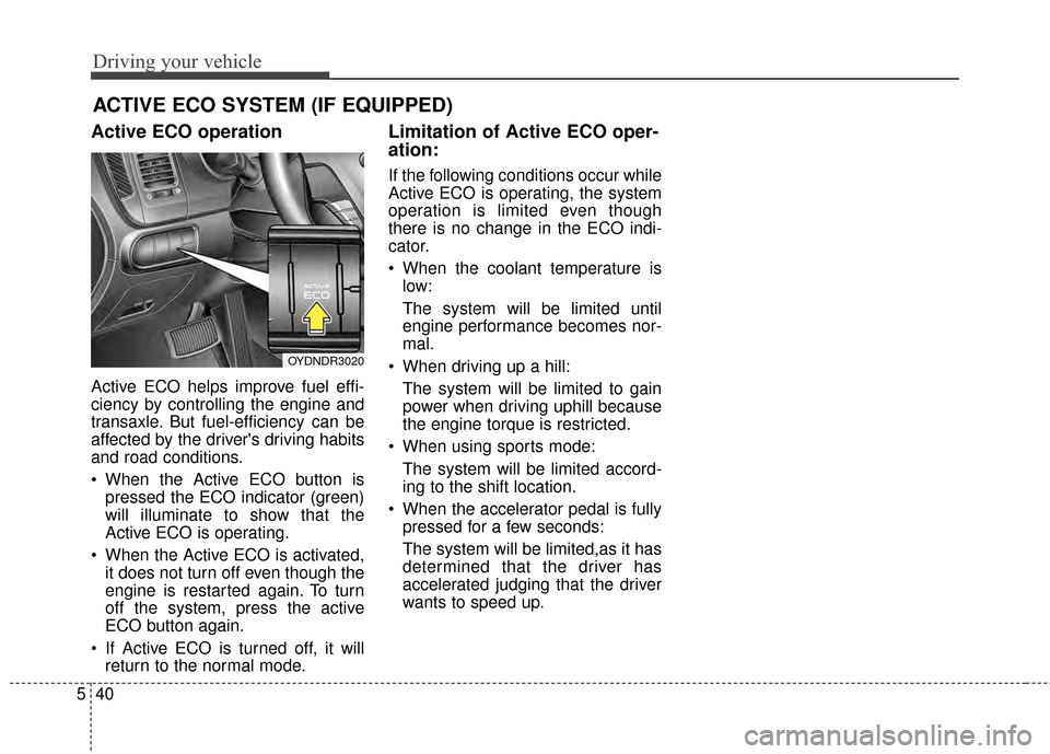 KIA Forte 2015 2.G Owners Manual Driving your vehicle
40
5
ACTIVE ECO SYSTEM (IF EQUIPPED)
Active ECO operation
Active ECO helps improve fuel effi-
ciency by controlling the engine and
transaxle. But fuel-efficiency can be
affected b