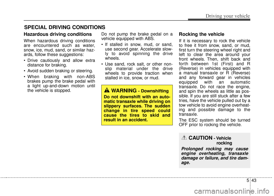 KIA Forte 2015 2.G Owners Manual 543
Driving your vehicle
Hazardous driving conditions
When hazardous driving conditions
are encountered such as water,
snow, ice, mud, sand, or similar haz-
ards, follow these suggestions:
Drive ca KIA Forte 2015 2.G Owners Manual 543
Driving your vehicle
Hazardous driving conditions
When hazardous driving conditions
are encountered such as water,
snow, ice, mud, sand, or similar haz-
ards, follow these suggestions:
Drive ca