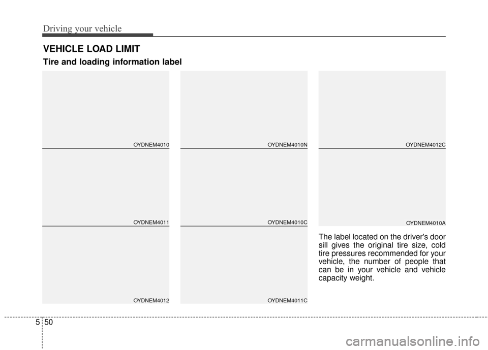 KIA Cerato 2015 2.G Owners Manual Driving your vehicle
50
5
The label located on the drivers door
sill gives the original tire size, cold
tire pressures recommended for your
vehicle, the number of people that
can be in your vehicle a