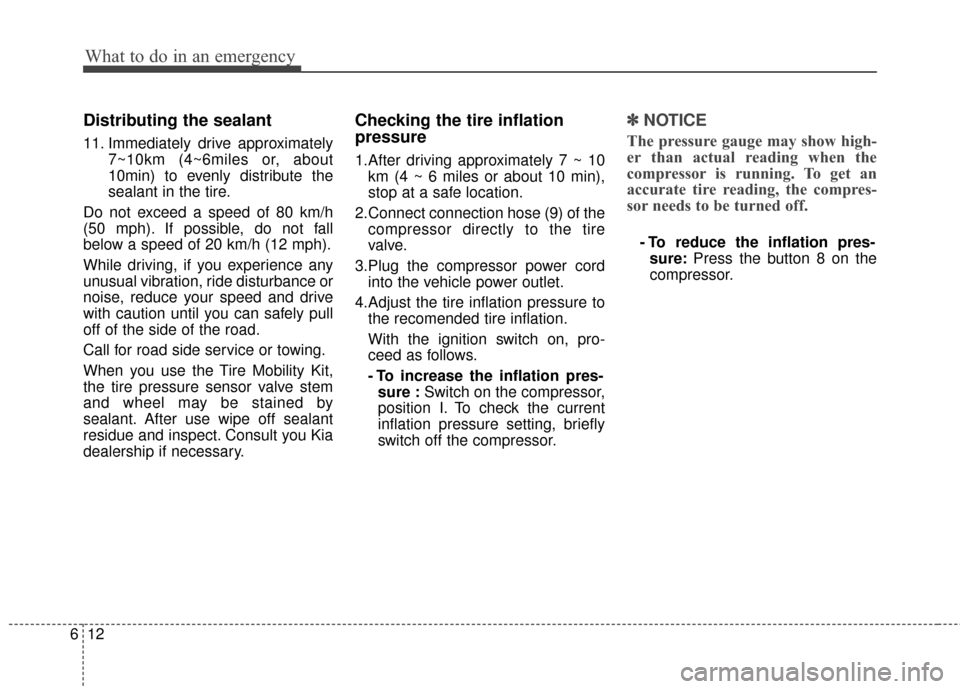 KIA Cerato 2015 2.G Owners Manual What to do in an emergency
12
6
Distributing the sealant
11. Immediately drive approximately
7~10km (4~6miles or, about
10min) to evenly distribute the
sealant in the tire.
Do not exceed a speed of 80 KIA Cerato 2015 2.G Owners Manual What to do in an emergency
12
6
Distributing the sealant
11. Immediately drive approximately
7~10km (4~6miles or, about
10min) to evenly distribute the
sealant in the tire.
Do not exceed a speed of 80