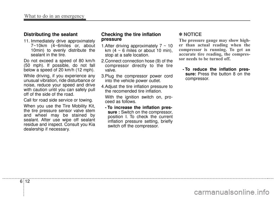 KIA Forte 2015 2.G Owners Manual What to do in an emergency
12
6
Distributing the sealant
11. Immediately drive approximately
7~10km (4~6miles or, about
10min) to evenly distribute the
sealant in the tire.
Do not exceed a speed of 80