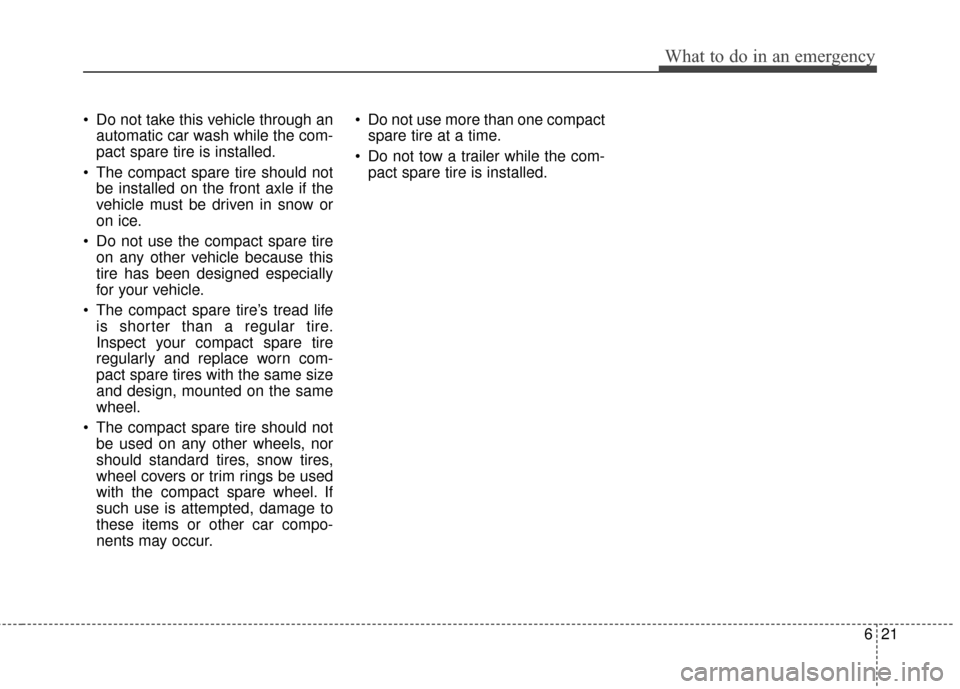 KIA Forte 2015 2.G Owners Manual 621
What to do in an emergency
 Do not take this vehicle through anautomatic car wash while the com-
pact spare tire is installed.
 The compact spare tire should not be installed on the front axle if 