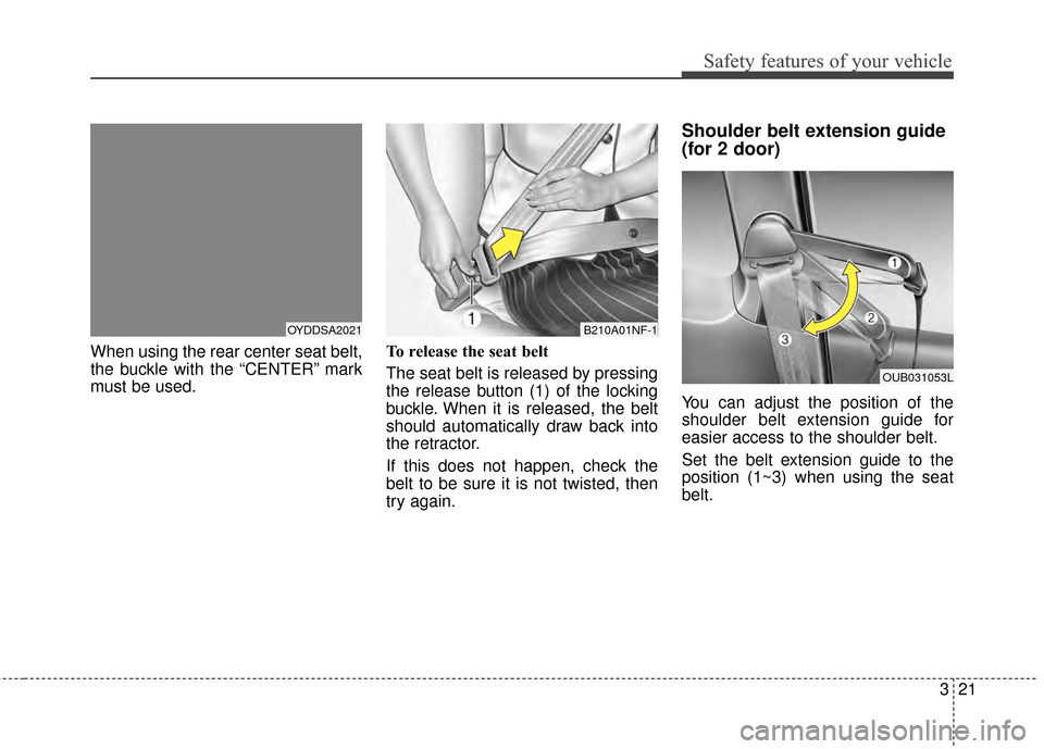 KIA Cerato 2015 2.G Owners Manual 321
Safety features of your vehicle
When using the rear center seat belt,
the buckle with the “CENTER” mark
must be used.To release the seat belt 
The seat belt is released by pressing
the release