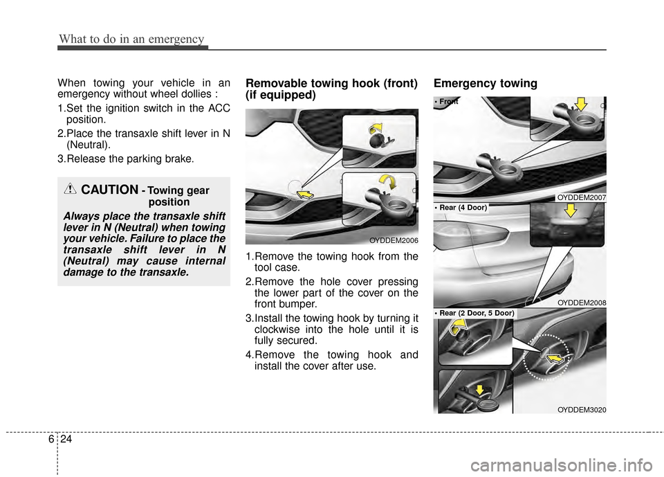 KIA Cerato 2015 2.G Owners Manual What to do in an emergency
24
6
When towing your vehicle in an
emergency without wheel dollies :
1.Set the ignition switch in the ACC
position.
2.Place the transaxle shift lever in N (Neutral).
3.Rele