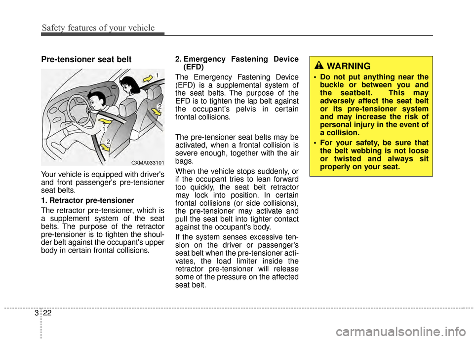 KIA Cerato 2015 2.G Owners Guide Safety features of your vehicle
22
3
Pre-tensioner seat belt 
Your vehicle is equipped with drivers
and front passengers pre-tensioner
seat belts.
1. Retractor pre-tensioner
The retractor pre-tensio