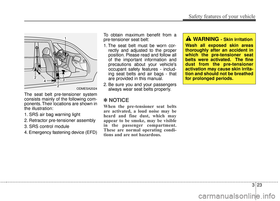 KIA Cerato 2015 2.G Owners Manual 323
Safety features of your vehicle
The seat belt pre-tensioner system
consists mainly of the following com-
ponents. Their locations are shown in
the illustration:
1. SRS air bag warning light
2. Ret