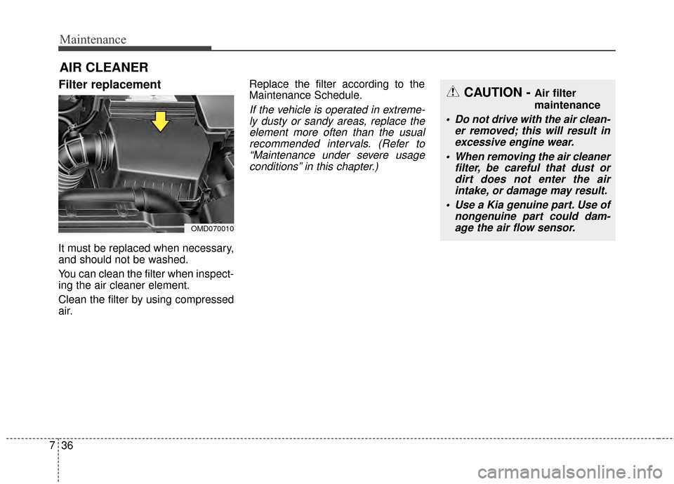 KIA Forte 2015 2.G User Guide Maintenance
36
7
AIR CLEANER 
Filter replacement  
It must be replaced when necessary,
and should not be washed.
You can clean the filter when inspect-
ing the air cleaner element.
Clean the filter by