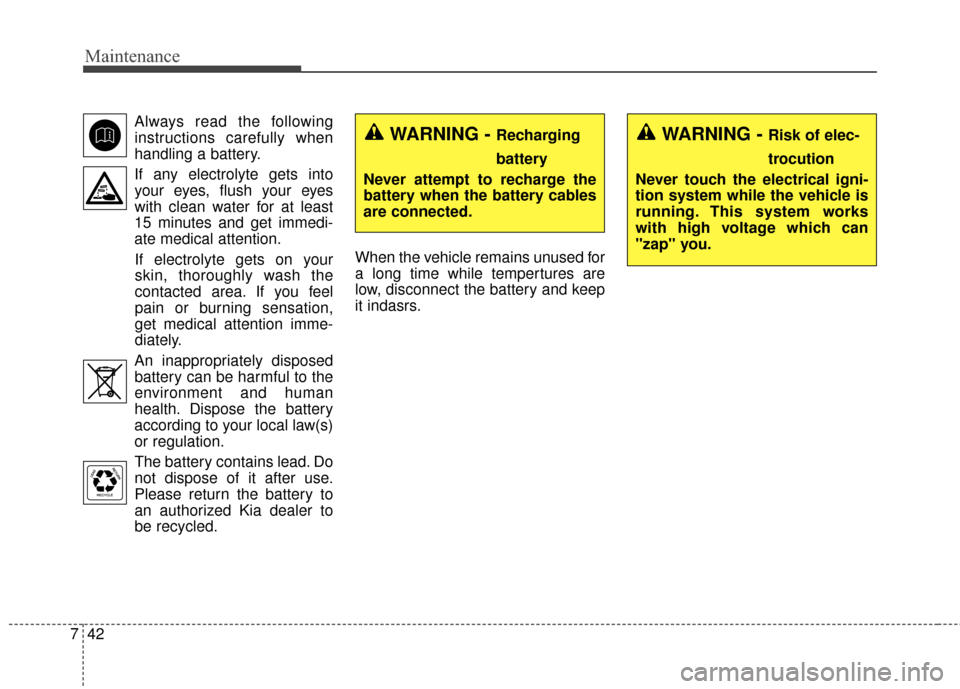 KIA Forte 2015 2.G Owners Manual Maintenance
42
7
Always read the following
instructions carefully when
handling a battery.
If any electrolyte gets into your eyes, flush your eyes
with clean water for at least
15 minutes and get imme