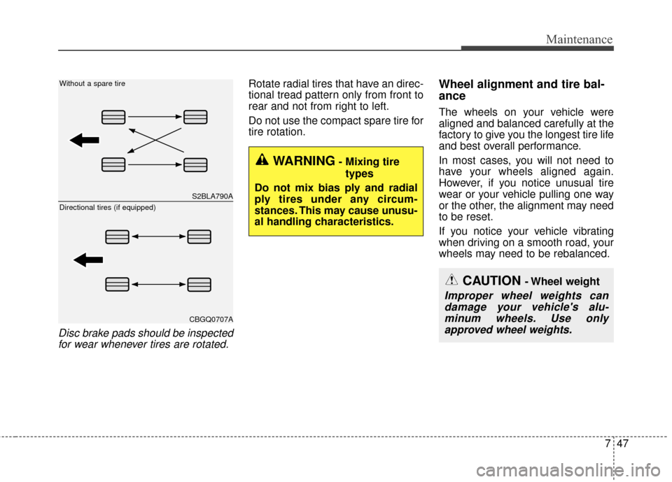 KIA Cerato 2015 2.G Owners Manual 747
Maintenance
Disc brake pads should be inspectedfor wear whenever tires are rotated.
Rotate radial tires that have an direc-
tional tread pattern only from front to
rear and not from right to left.