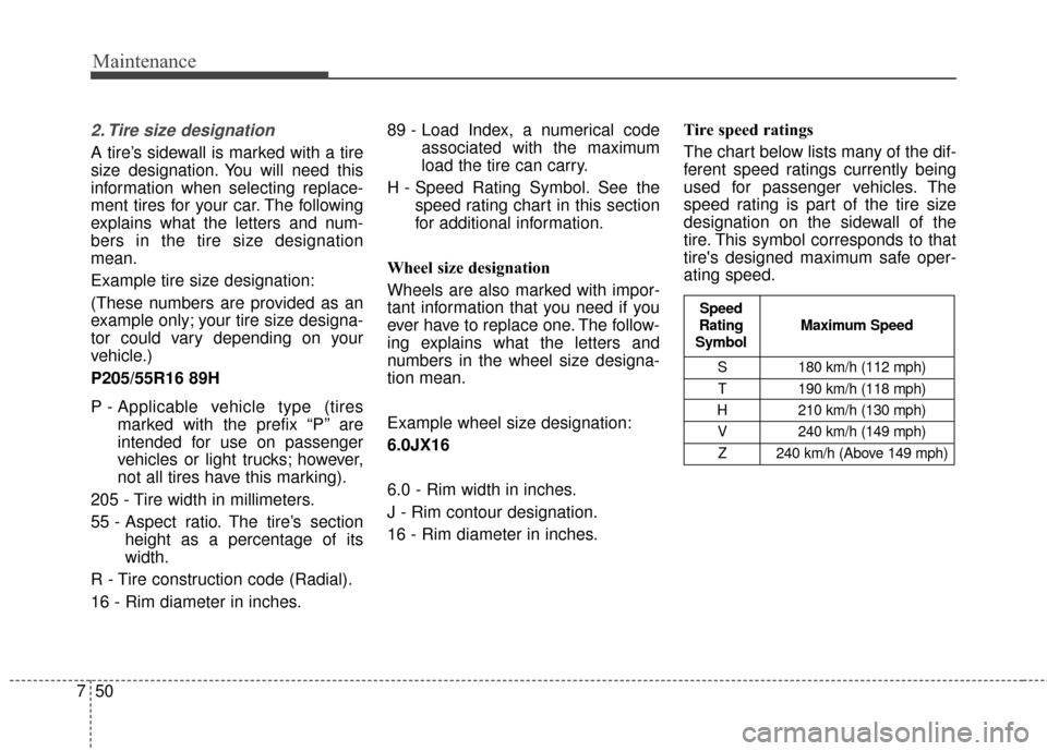 KIA Cerato 2015 2.G Owners Manual Maintenance
50
7
2. Tire size designation
A tire’s sidewall is marked with a tire
size designation. You will need this
information when selecting replace-
ment tires for your car. The following
ex KIA Cerato 2015 2.G Owners Manual Maintenance
50
7
2. Tire size designation
A tire’s sidewall is marked with a tire
size designation. You will need this
information when selecting replace-
ment tires for your car. The following
ex