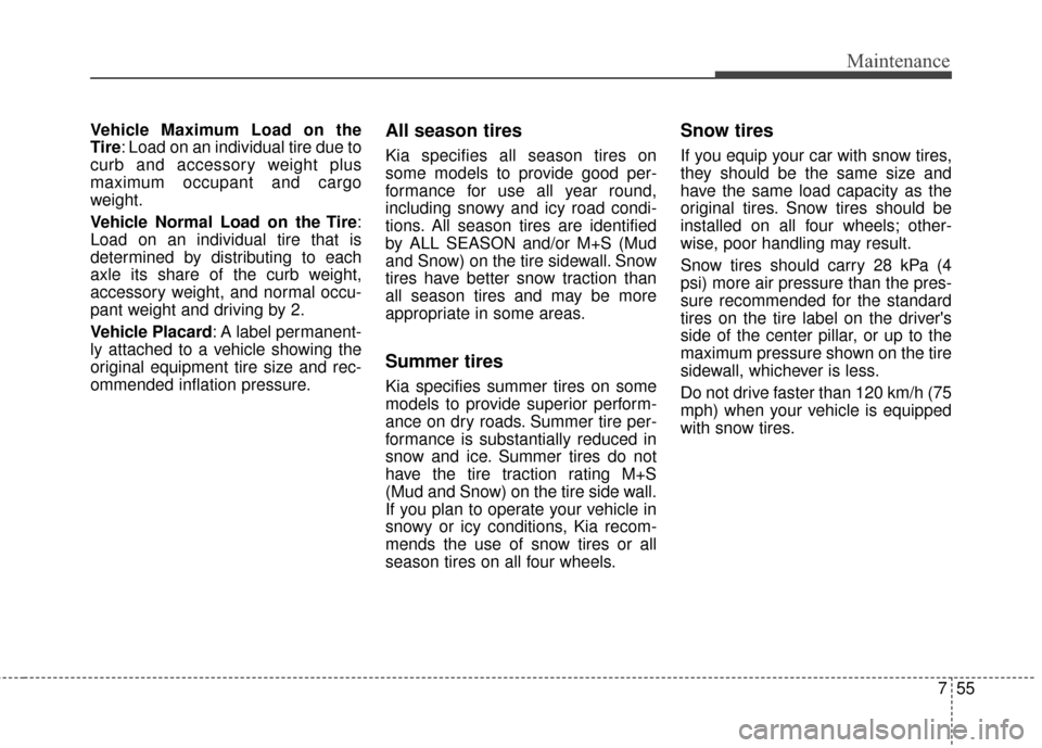 KIA Forte 2015 2.G Owners Manual 755
Maintenance
Vehicle Maximum Load on the
Tire: Load on an individual tire due to
curb and accessory weight plus
maximum occupant and cargo
weight.
Vehicle Normal Load on the Tire:
Load on an indivi
