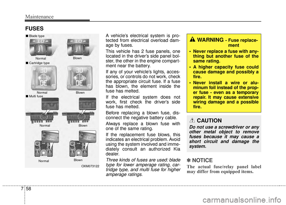 KIA Forte 2015 2.G Owners Manual Maintenance
58
7
FUSES
A vehicle’s electrical system is pro-
tected from electrical overload dam-
age by fuses.
This vehicle has 2 fuse panels, one
located in the driver’s side panel bol-
ster, th