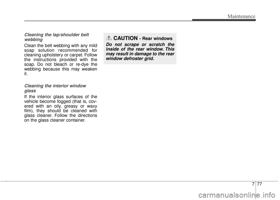 KIA Cerato 2015 2.G Service Manual 777
Maintenance
Cleaning the lap/shoulder beltwebbing  
Clean the belt webbing with any mild
soap solution recommended for
cleaning upholstery or carpet. Follow
the instructions provided with the
soap