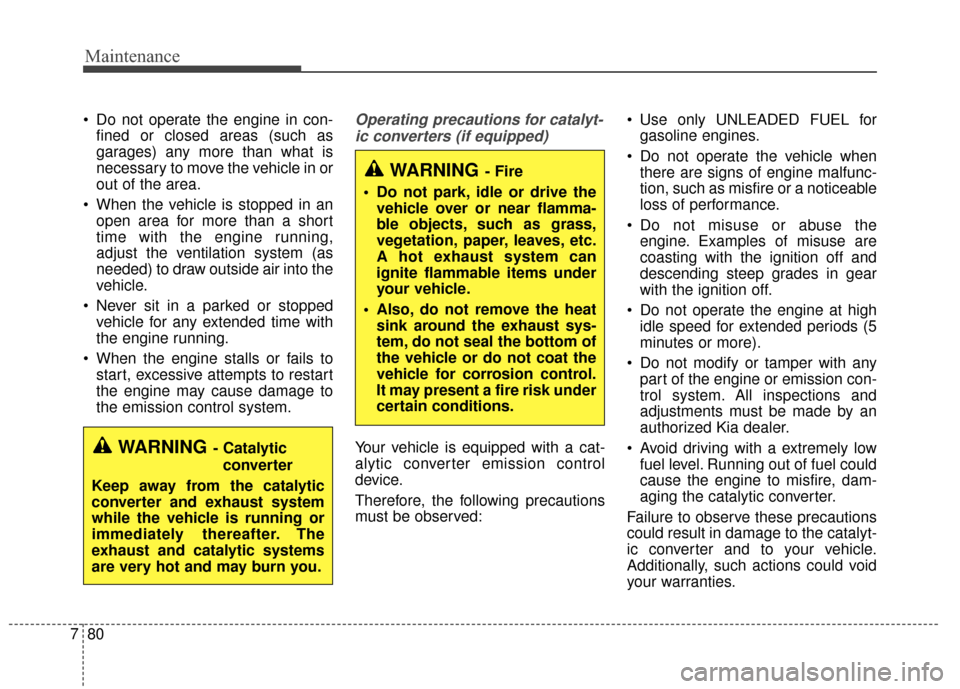 KIA Forte 2015 2.G Owners Manual Maintenance
80
7
 Do not operate the engine in con-
fined or closed areas (such as
garages) any more than what is
necessary to move the vehicle in or
out of the area.
 When the vehicle is stopped in a