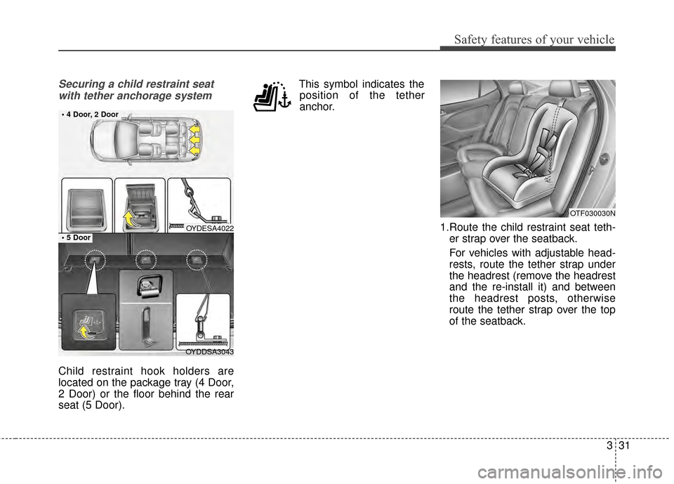 KIA Forte 2015 2.G Owners Manual 331
Safety features of your vehicle
Securing a child restraint seatwith tether anchorage system
Child restraint hook holders are
located on the package tray (4 Door,
2 Door) or the floor behind the re