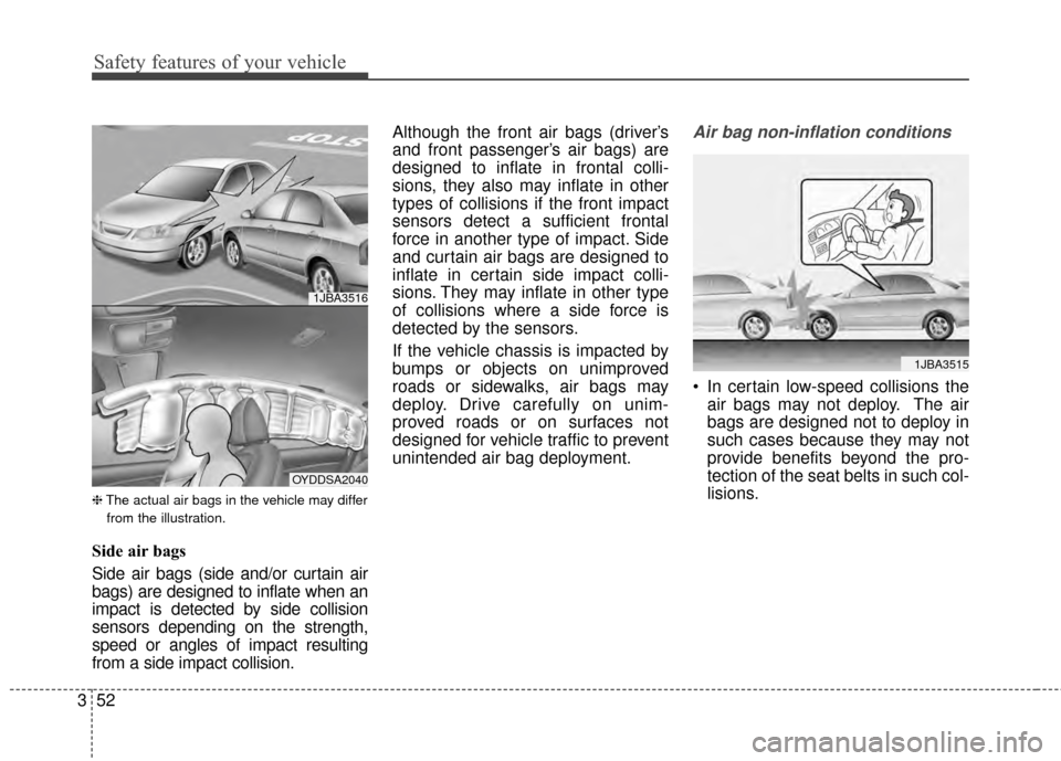 KIA Cerato 2015 2.G Owners Manual Safety features of your vehicle
52
3
❈ The actual air bags in the vehicle may differ
from the illustration.
Side air bags
Side air bags (side and/or curtain air
bags) are designed to inflate when an