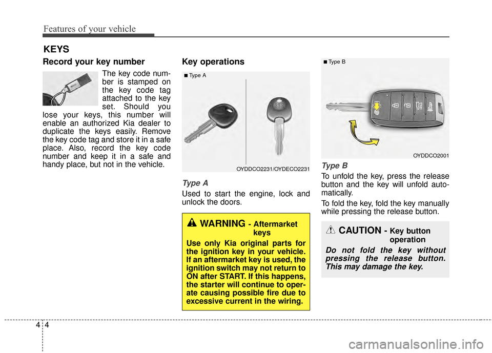 KIA Forte 2015 2.G Owners Manual Features of your vehicle
44
Record your key number
The key code num-
ber is stamped on
the key code tag
attached to the key
set. Should you
lose your keys, this number will
enable an authorized Kia de