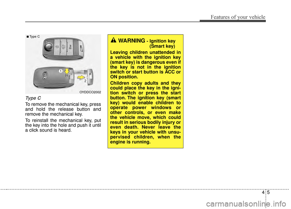 KIA Forte 2015 2.G Owners Manual 45
Features of your vehicle
Ty p e  C
To remove the mechanical key, press
and hold the release button and
remove the mechanical key.
To reinstall the mechanical key, put
the key into the hole and push