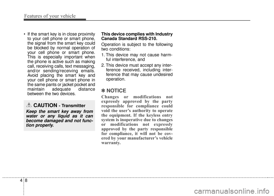 KIA Cerato 2015 2.G Owners Guide Features of your vehicle
84
 If the smart key is in close proximityto your cell phone or smart phone,
the signal from the smart key could
be blocked by normal operation of
your cell phone or smart pho