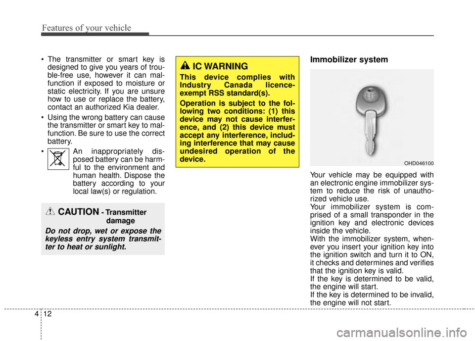 KIA Cerato 2015 2.G Owners Manual Features of your vehicle
12
4
 The transmitter or smart key is
designed to give you years of trou-
ble-free use, however it can mal-
function if exposed to moisture or
static electricity. If you are u